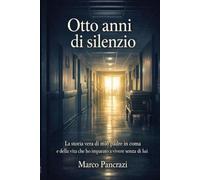 Otto anni di silenzio: La storia vera di mio padre in coma e della vita che ho imparato a vivere senza di lui
