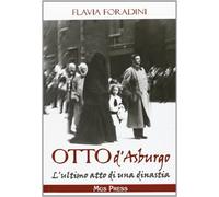 Libri Flavia Foradini - Otto D'Asburgo. L'Ultimo Atto Di Una Dinastia