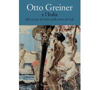 Otto Greiner e l'Italia. Alla ricerca del mito nella terra del sole. Catal...