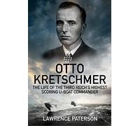 Otto Kretschmer: The Life of the Third Reich's Highest Scoring U-boat Commander: The Life of Germany's Highest Scoring U-boat Commander