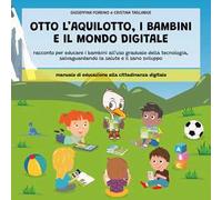 Otto l'aquilotto, i bambini e il modo digitale. Racconto per educare i bambini all'uso graduale della tecnologia, salvaguardando la salute e il sano sviluppo