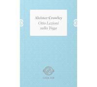 Otto lezioni sullo yoga. Ediz. illustrata - Crowley Aleister
