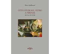 Otto studi sul vetro a Firenze. Secoli XIV-XVIII - AA.VV.