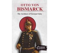 Otto von Bismarck: The Architect of German Unity