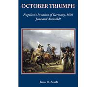 OTTOBRE TRIONFO: L'INVASIONE DI NAPOLEONE IN GERMANIA, 1806. JAMES R ARNOLD