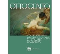 Ottocento. Collezioni GAM dall'Unità d’Italia all'alba del nuovo secolo. Ediz. illustrata