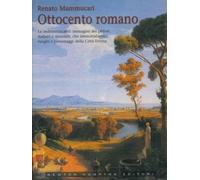 Ottocento Romano. Le indimenticabili immagini dei pittori, italiani e stranieri, che immortalarono luoghi e personaggi della Città Eterna.