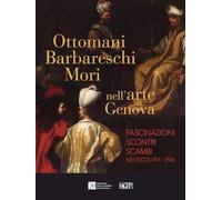 Ottomani, Barbareschi, Mori nell’arte a Genova. Fascinazioni, scontri, scambi nei secoli XVI-XVIII