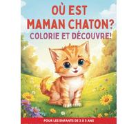 OÙ EST MAMAN CHATON? COLORIE ET DÉCOUVRE!: POUR LES ENFANTS DE 3 À 5 ANS
