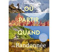 Où partir quand en Randonnée 1ed: Le guide parfait pour planifier mois par mois vos randonnées, balades et treks
