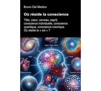 Où réside la conscience: Tête, cœur, cerveau, esprit, conscience individuelle, conscience quantique, conscience cosmique. Où réside le « soi » ?