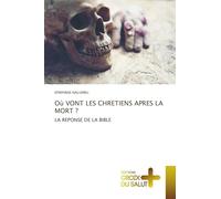 Où VONT LES CHRETIENS APRES LA MORT ?: LA REPONSE DE LA BIBLE