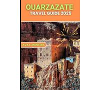 OUARZAZATE TRAVEL GUIDE 2025: The Ultimate 2025 Travel Companion to Ouarzazate - Desert Landscapes, Ancient Fortresses, Cultural Treasures & Eco-Friendly Tips