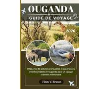OUGANDA GUIDE DE VOYAGE: Découvrez 80 activités incroyables et expériences incontournables en Ouganda pour un voyage vraiment mémorable
