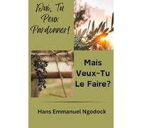 Oui, Tu Peux Pardonner! Mais Veux-Tu Le Faire?