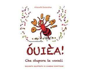 ÓUIÈA! Che stupore le vocali. Raccolta illustrata di canzoni didattiche. Ediz. illustrata
