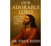 OUR ADORABLE LORD: Rediscovering the Beauty and Majesty of Jesus