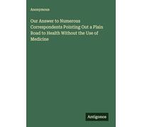 Our Answer to Numerous Correspondents Pointing Out a Plain Road to Health Without the Use of Medicine