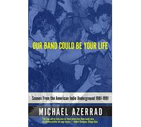 Our Band Could Be Your Life : Scenes from the American Indie Underground