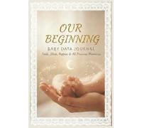Our Beginning Baby Data Journal: The All in One Tracker for Feeds Sleeps Nappies Weight Precious Milestones and More