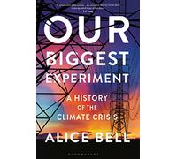 Our Biggest Experiment: A History of the Climate Crisis - SHORTLISTED FOR THE WAINWRIGHT PRIZE FOR CONSERVATION WRITING