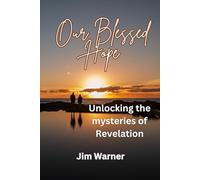 Our Blessed Hope: Unlocking the mysteries of Revelation