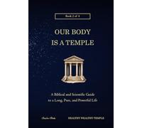 Our Body is a Temple: A Biblical and Scientific Guide to a Long, Pure, and Powerful Life