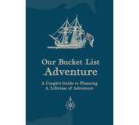 Our Bucket List Adventure: A Couples Guide To Planning A Lifetime Of Adventure