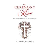 Our Ceremony of Love: The Meaning & Practice of Christian Worship