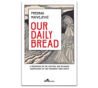 Our Daily Bread: A Meditation on the Cultural and Symbolic Significance of Bread Throughout History: Its Cultural and Religious Significance throughout History