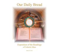 Our Daily Bread: Exposition Of The Readings Of Catholic Mass - Kurt James H.