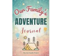 Our Family's Adventure Journal: A Guided Workbook for Capturing Shared Experiences and Creating Lasting Family Memories