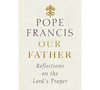 Our Father: Reflections on the Lord's Prayer