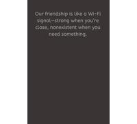 Our friendship is like a Wi-Fi signal-strong when you’re close, nonexistent when you need something.