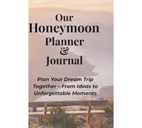 Our Honeymoon Planner & Journal: Plan Your Dream Trip, Capture Memories & Create Your Perfect Romantic Getaway