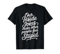 Our Inside Jokes Make Other People Feel Stupid - Maglietta