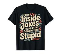Our Inside Jokes Make Other People Feel Stupid |- Maglietta