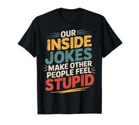 Our Inside Jokes Make Other People Feel Stupid - Maglietta