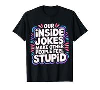 Our Inside Jokes Make Other People Feel Stupid - Maglietta