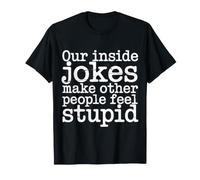 Our Inside Jokes Make Other People Feel Stupid - Maglietta