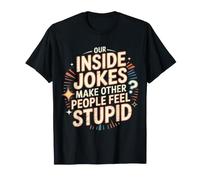 Our Inside Jokes Make Other People Feel Stupid - Maglietta