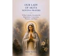 OUR LADY OF AKITA NOVENA PRAYERS: A 9-Day Catholic Devotion for Reparation, Conversion, Penance, and Peace
