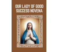 OUR LADY OF GOOD SUCCESS NOVENA: Biography, Spiritual Legacy, and Nine Day Devotions to Our Lady of Good Success
