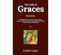 Our Lady of Graces Novena: A Complete Marian Novena of History, Healing, Protection, Family Unity, and Spiritual Renewal Through Powerful Prayers and Devotions