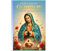 Our Lady of Guadalupe A Miracle That Transformed a Continent