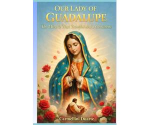Our Lady of Guadalupe A Miracle That Transformed a Continent