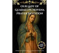 Our Lady of Guadalupe Novena Prayer Devotion: A 9-Day Journey of Faith, Healing, and Hope with the Mother of the Americas