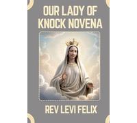 OUR LADY OF KNOCK NOVENA: Spiritual Legacy, biography and Nine Day prayer to Our Lady of Knock