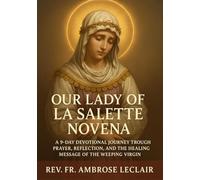 OUR LADY OF LA SALETTE NOVENA: A 9-DAY DEVOTIONAL JOURNEY THROUGH PRAYER, REFLECTION, AND THE HEALING MESSAGE OF THE WEEPING VIRGIN