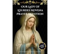 Our Lady of Lourdes Novena Prayer Devotion: A Devotional Guide to the Miraculous Love of Mary
